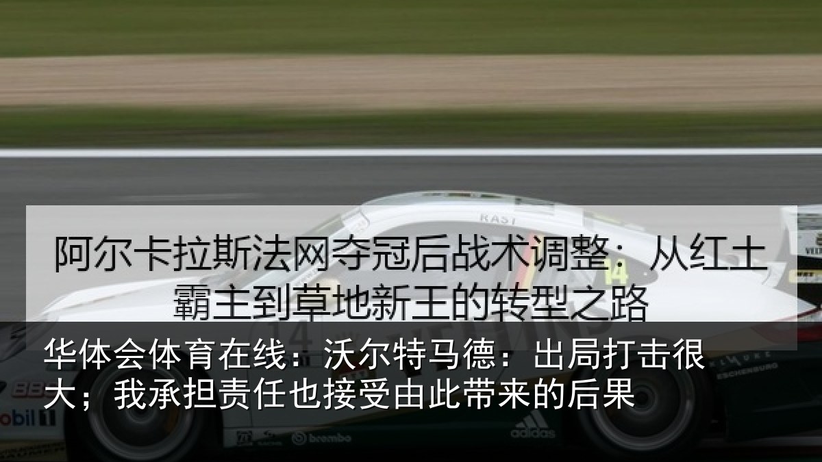 华体会体育在线：沃尔特马德：出局打击很大；我承担责任也接受由此带来的后果