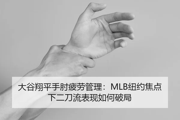 大谷翔平手肘疲劳管理：MLB纽约焦点下二刀流表现如何破局