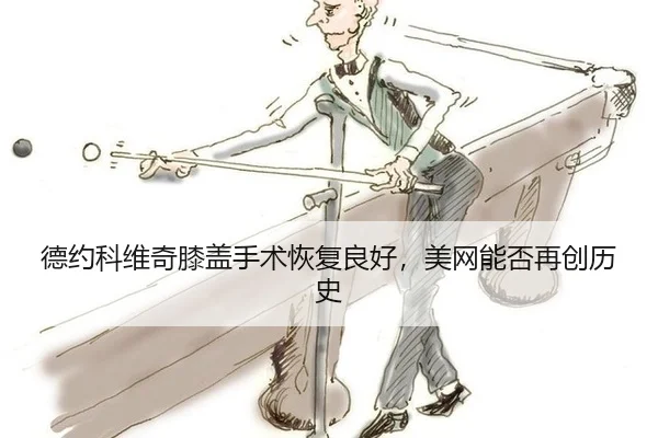 德约科维奇膝盖手术恢复良好，美网能否再创历史