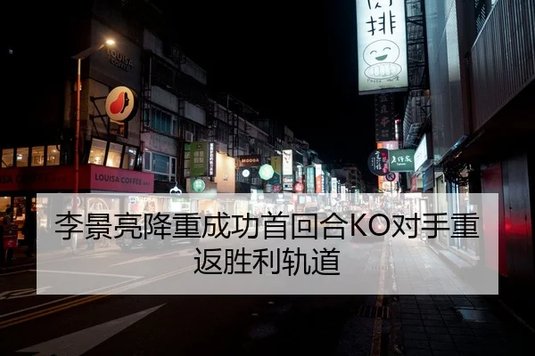李景亮降重成功首回合KO对手重返胜利轨道