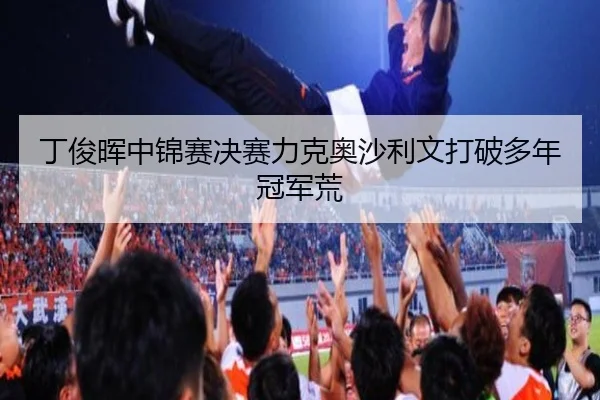 丁俊晖中锦赛决赛力克奥沙利文打破多年冠军荒