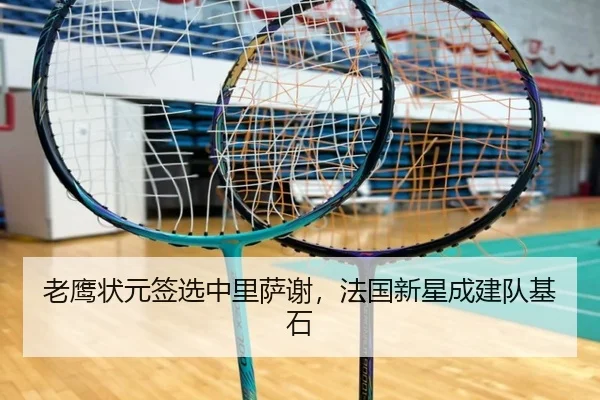 老鹰状元签选中里萨谢，法国新星成建队基石
