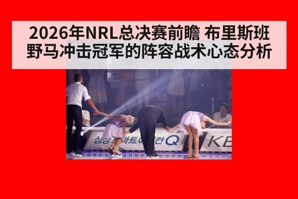 2026年NRL总决赛前瞻 布里斯班野马冲击冠军的阵容战术心态分析