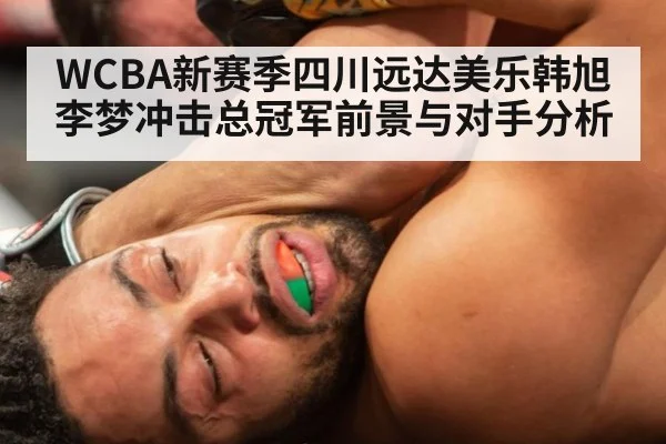 WCBA新赛季四川远达美乐韩旭李梦冲击总冠军前景与对手分析