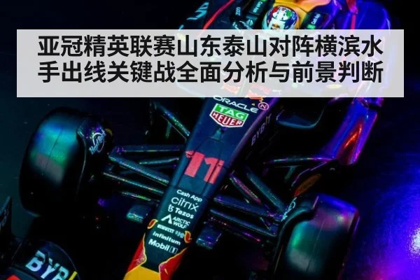 亚冠精英联赛山东泰山对阵横滨水手出线关键战全面分析与前景判断